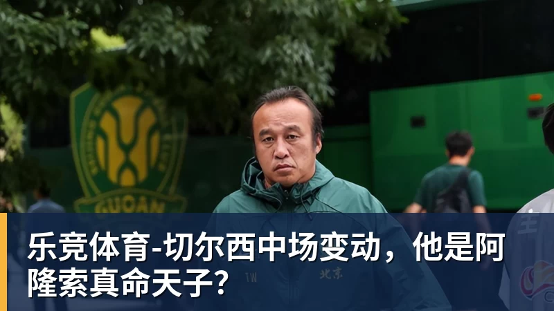 乐竞体育切尔西中场变动，他是阿隆索真命天子？