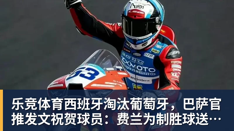 乐竞体育西班牙淘汰葡萄牙，巴萨官推发文祝贺球员：费兰为制胜球送助攻