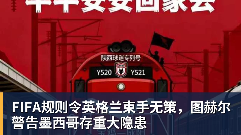 FIFA规则令英格兰束手无策，图赫尔警告墨西哥存重大隐患